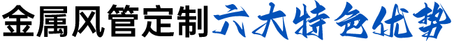金屬風(fēng)管定制六大特色優(yōu)勢(shì)